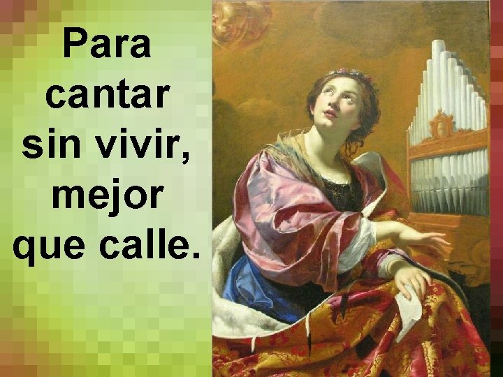 Para cantar sin vivir, mejor que calle. 