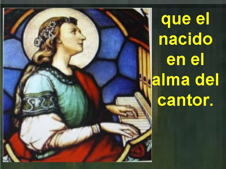 que el nacido en el alma del cantor. 