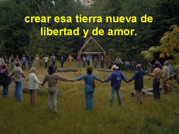 crear esa tierra nueva de libertad y de amor. 