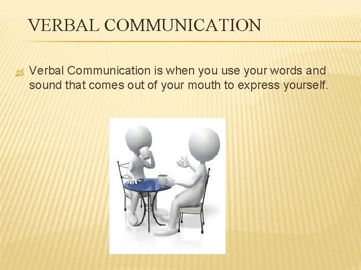 VERBAL COMMUNICATION Verbal Communication is when you use your words and sound that comes