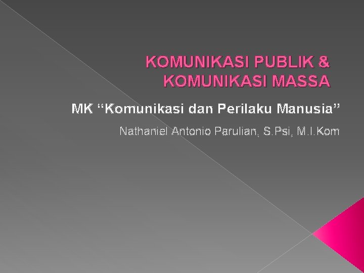 KOMUNIKASI PUBLIK & KOMUNIKASI MASSA MK “Komunikasi dan Perilaku Manusia” Nathaniel Antonio Parulian, S.