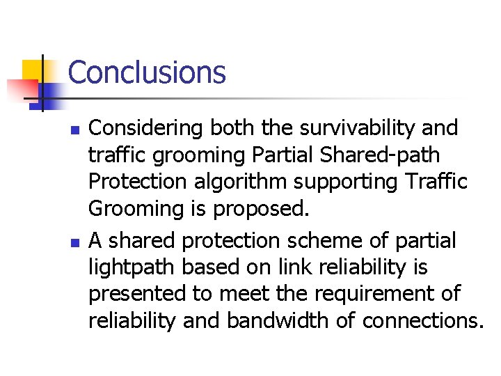 Conclusions n n Considering both the survivability and traffic grooming Partial Shared-path Protection algorithm