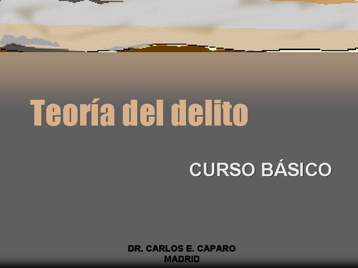 Teoría delito CURSO BÁSICO DR. CARLOS E. CAPARO MADRID 