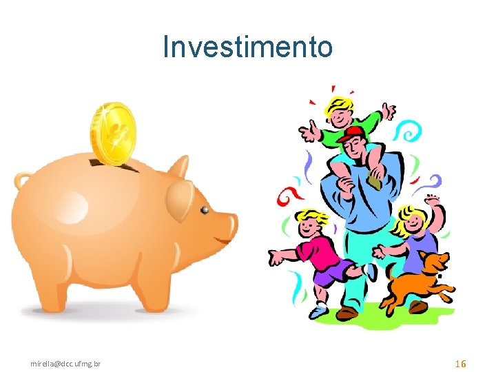 Investimento mirella@dcc. ufmg. br 16 