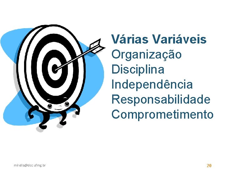 Várias Variáveis Organização Disciplina Independência Responsabilidade Comprometimento mirella@dcc. ufmg. br 20 
