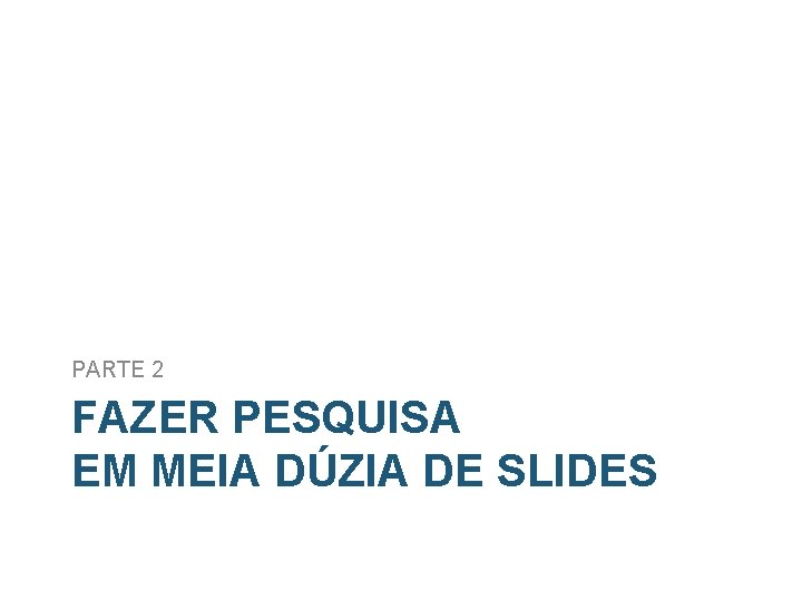 PARTE 2 FAZER PESQUISA EM MEIA DÚZIA DE SLIDES 
