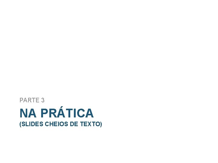 PARTE 3 NA PRÁTICA (SLIDES CHEIOS DE TEXTO) 