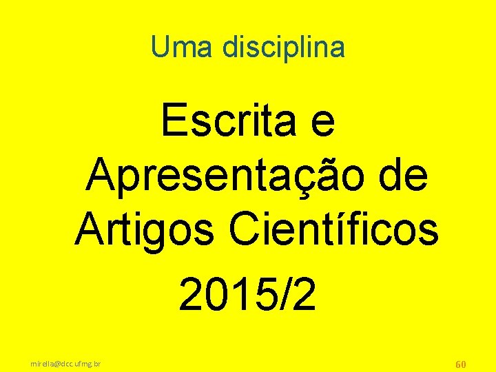 Uma disciplina Escrita e Apresentação de Artigos Científicos 2015/2 mirella@dcc. ufmg. br 60 