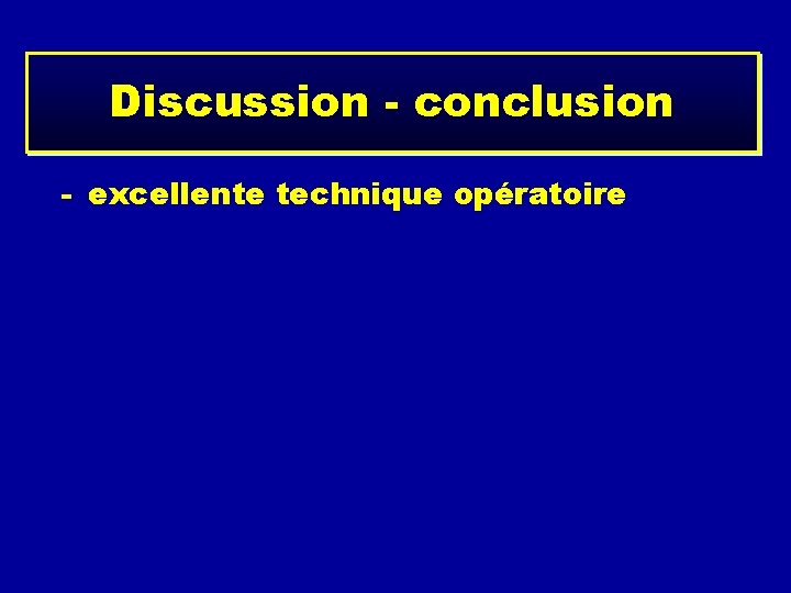 Discussion - conclusion - excellente technique opératoire. morbidité faible. pas de prise de crête