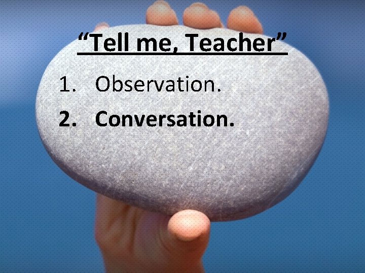 “Tell me, Teacher” 1. Observation. 2. Conversation. 