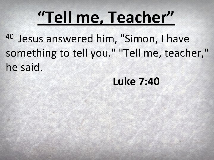 “Tell me, Teacher” Jesus answered him, "Simon, I have something to tell you. "
