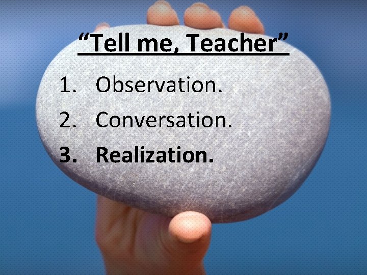 “Tell me, Teacher” 1. Observation. 2. Conversation. 3. Realization. 