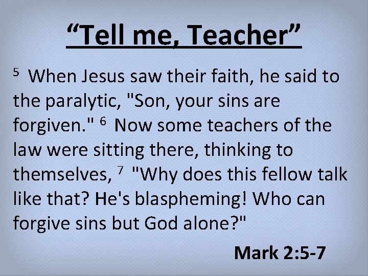 “Tell me, Teacher” When Jesus saw their faith, he said to the paralytic, "Son,
