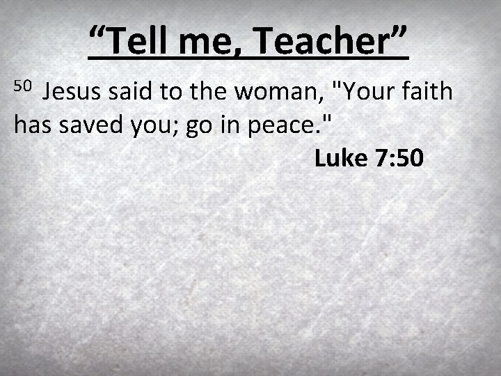 “Tell me, Teacher” Jesus said to the woman, "Your faith has saved you; go