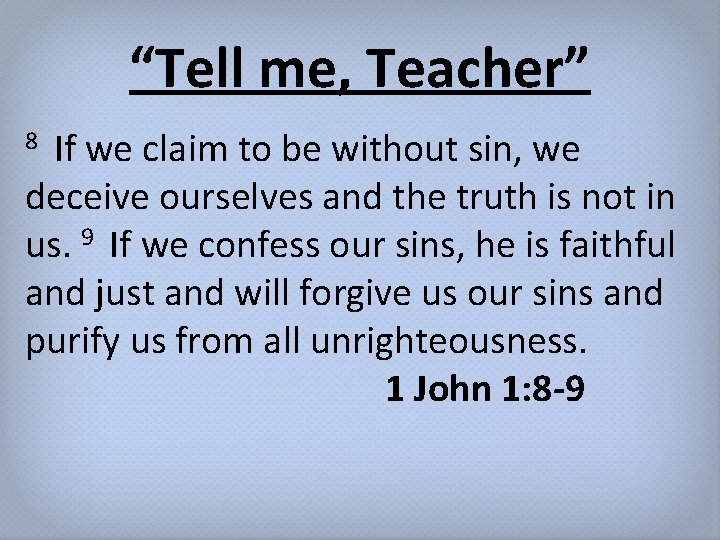 “Tell me, Teacher” If we claim to be without sin, we deceive ourselves and