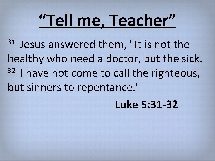 “Tell me, Teacher” Jesus answered them, "It is not the healthy who need a