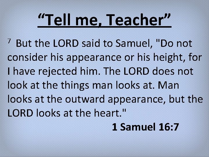 “Tell me, Teacher” But the LORD said to Samuel, "Do not consider his appearance