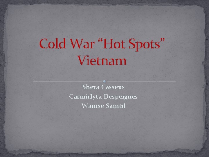 Cold War “Hot Spots” Vietnam Shera Casseus Carmirlyta Despeignes Wanise Saintil 