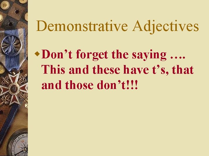 Demonstrative Adjectives w. Don’t forget the saying …. This and these have t’s, that