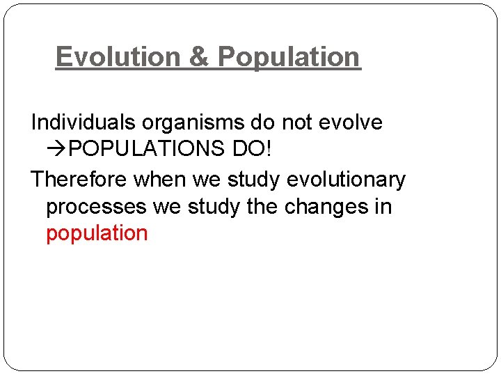 Evolution & Population Individuals organisms do not evolve POPULATIONS DO! Therefore when we study