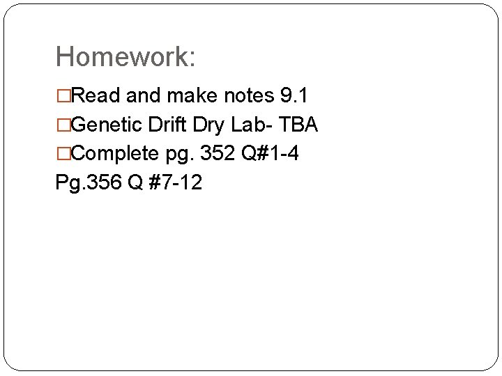 Homework: �Read and make notes 9. 1 �Genetic Drift Dry Lab- TBA �Complete pg.