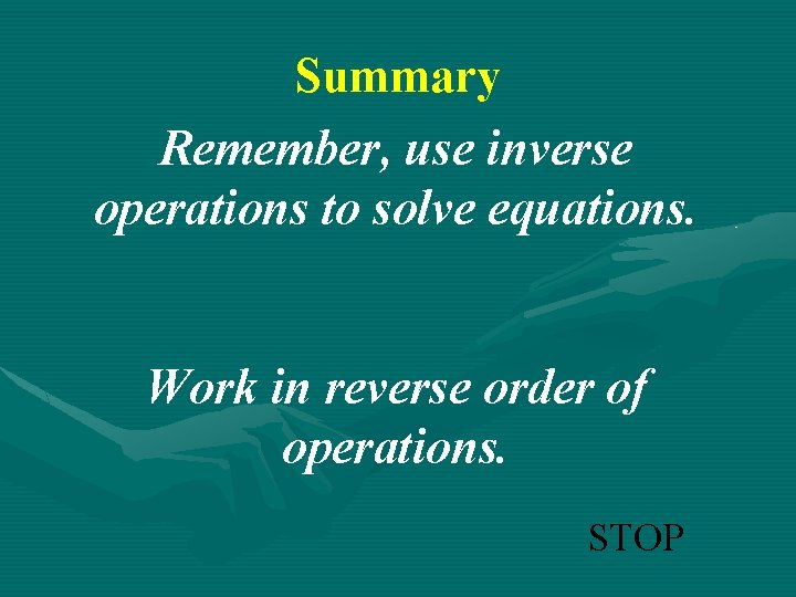 Summary Remember, use inverse operations to solve equations. Work in reverse order of operations.