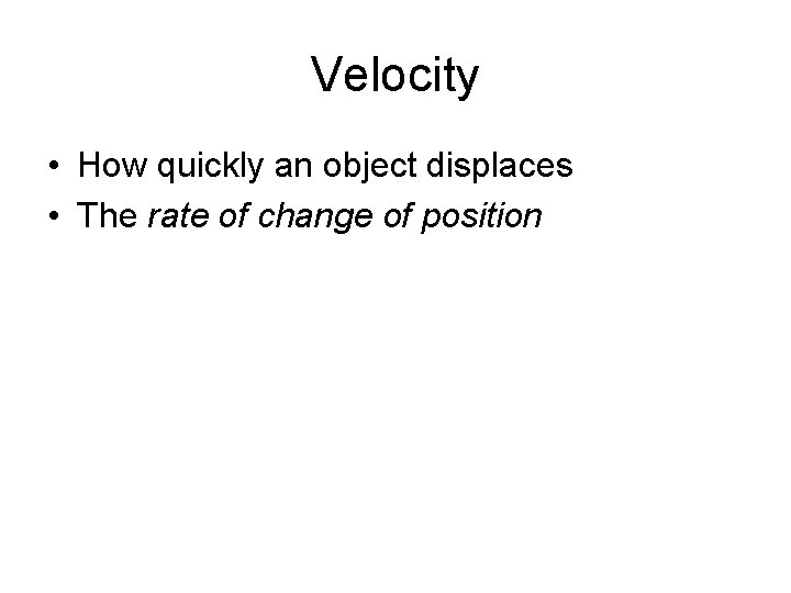 Velocity • How quickly an object displaces • The rate of change of position