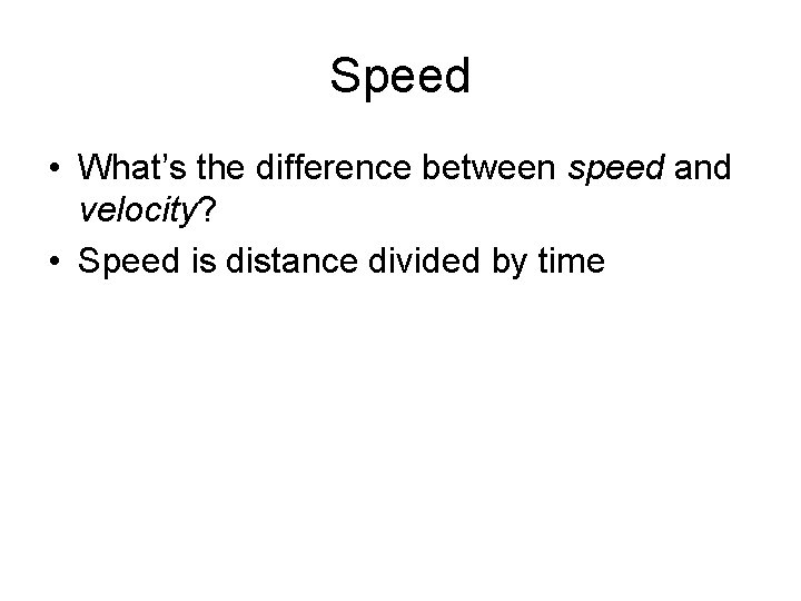 Speed • What’s the difference between speed and velocity? • Speed is distance divided