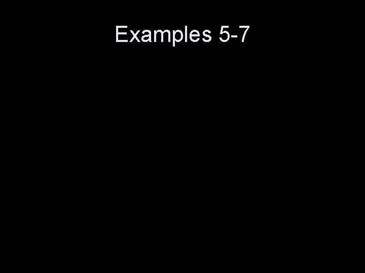 Examples 5 -7 