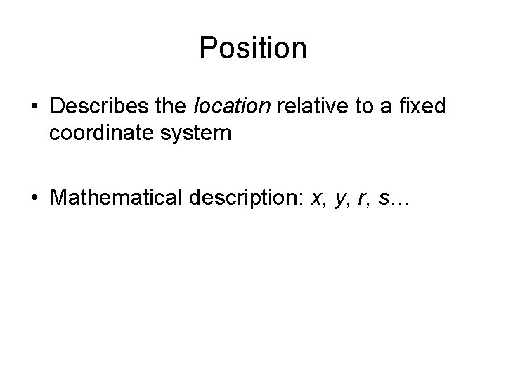 Position • Describes the location relative to a fixed coordinate system • Mathematical description: