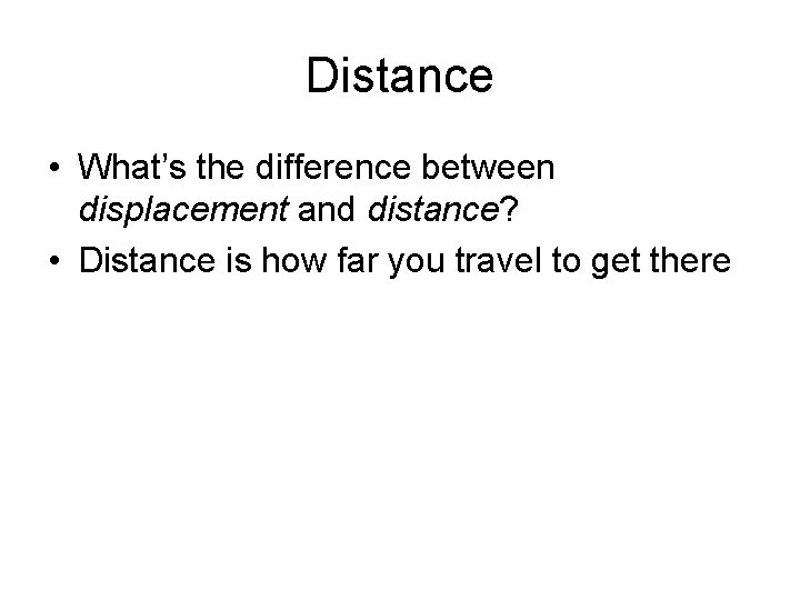 Distance • What’s the difference between displacement and distance? • Distance is how far