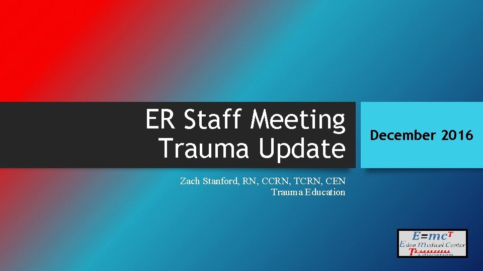 ER Staff Meeting Trauma Update Zach Stanford, RN, CCRN, TCRN, CEN Trauma Education December