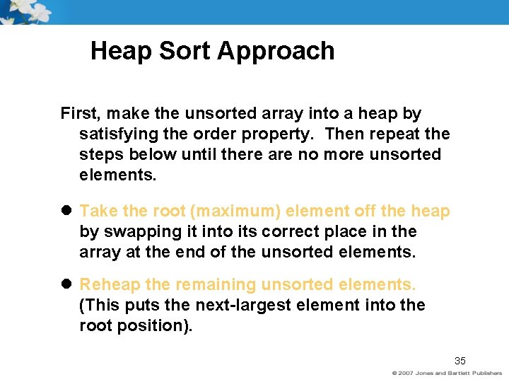 Heap Sort Approach First, make the unsorted array into a heap by satisfying the