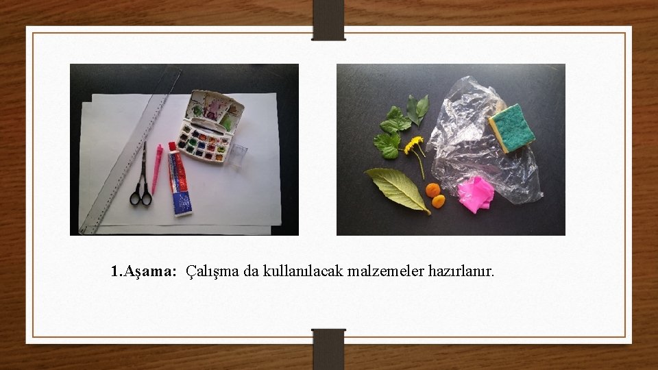 1. Aşama: Çalışma da kullanılacak malzemeler hazırlanır. 