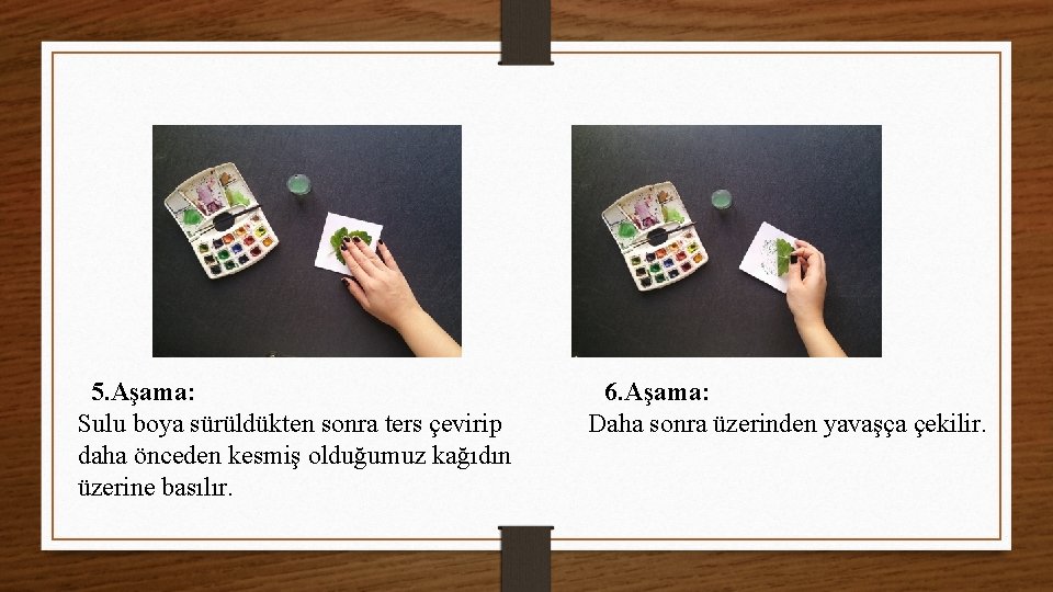 5. Aşama: Sulu boya sürüldükten sonra ters çevirip daha önceden kesmiş olduğumuz kağıdın üzerine