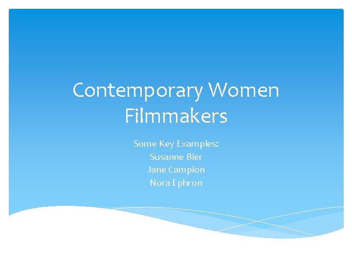 Contemporary Women Filmmakers Some Key Examples: Susanne Bier Jane Campion Nora Ephron 