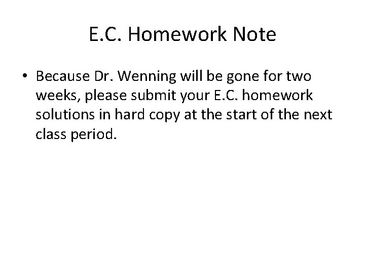 E. C. Homework Note • Because Dr. Wenning will be gone for two weeks,