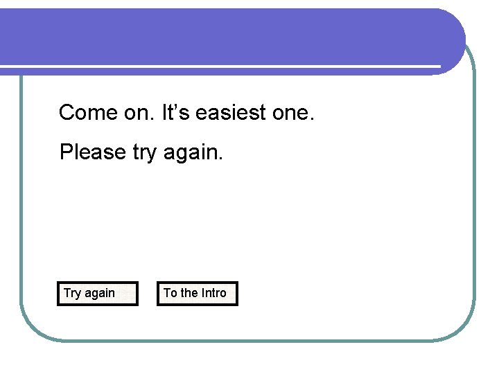 Come on. It’s easiest one. Please try again. Try again To the Intro 