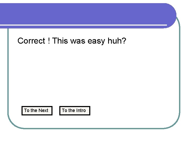 Correct ! This was easy huh? To the Next To the Intro 