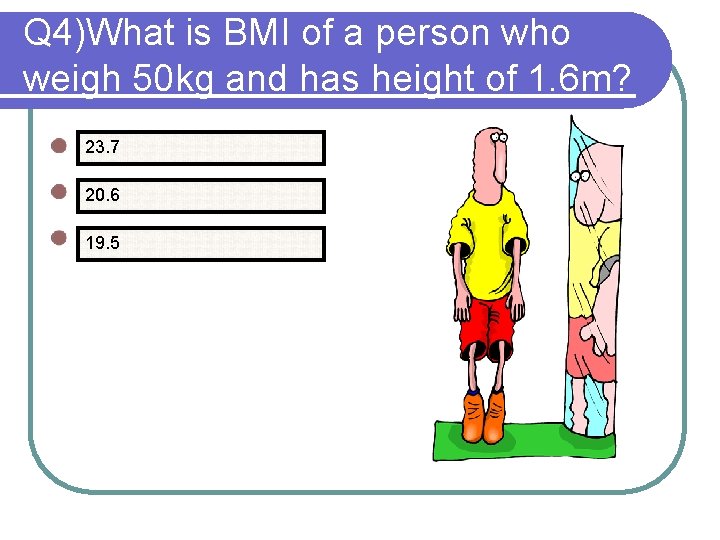 Q 4)What is BMI of a person who weigh 50 kg and has height