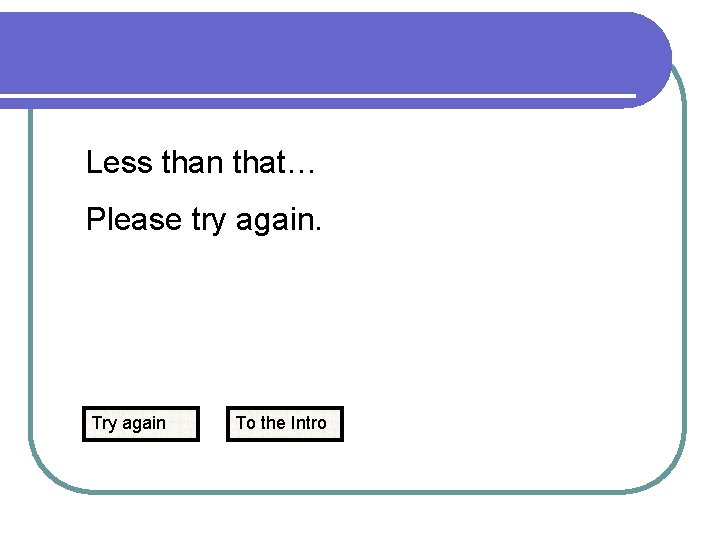 Less than that… Please try again. Try again To the Intro 