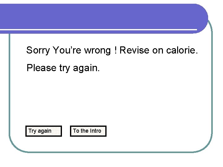 Sorry You’re wrong ! Revise on calorie. Please try again. Try again To the