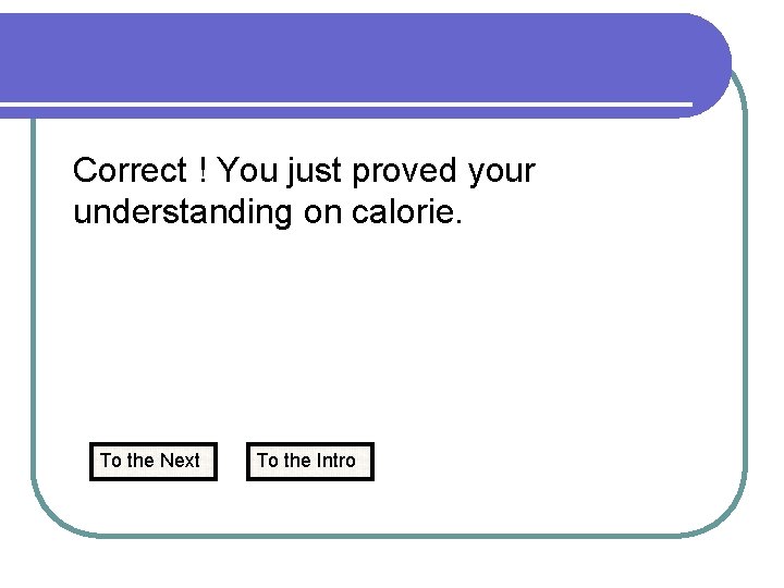 Correct ! You just proved your understanding on calorie. To the Next To the