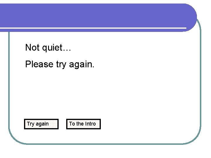 Not quiet… Please try again. Try again To the Intro 