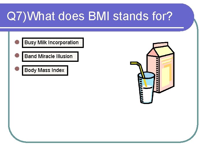 Q 7)What does BMI stands for? Busy Milk Incorporation Band Miracle Illusion Body Mass