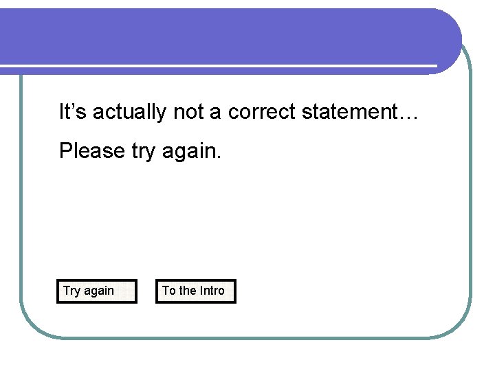 It’s actually not a correct statement… Please try again. Try again To the Intro