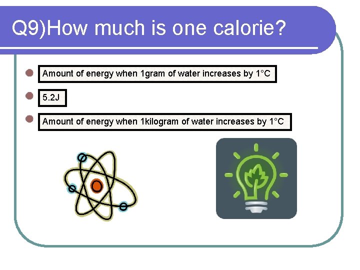 Q 9)How much is one calorie? Amount of energy when 1 gram of water