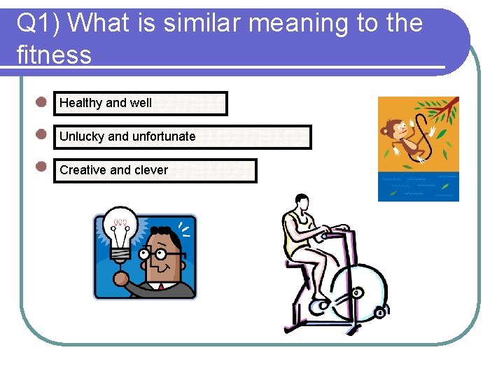 Q 1) What is similar meaning to the fitness Healthy and well Unlucky and