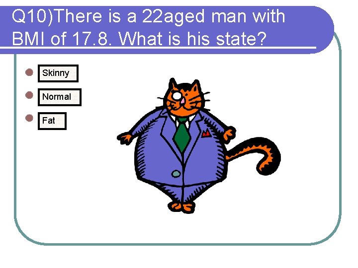 Q 10)There is a 22 aged man with BMI of 17. 8. What is
