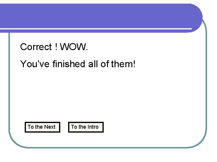 Correct ! WOW. You’ve finished all of them! To the Next To the Intro